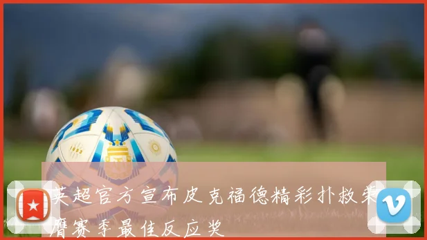 英超官方宣布皮克福德精彩扑救荣膺赛季最佳反应奖